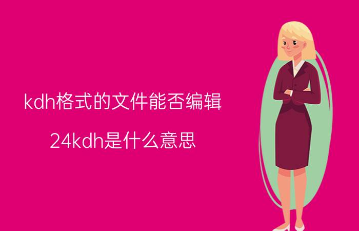 kdh格式的文件能否编辑 24kdh是什么意思？